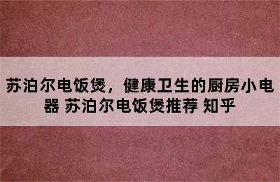 苏泊尔电饭煲，健康卫生的厨房小电器 苏泊尔电饭煲推荐 知乎